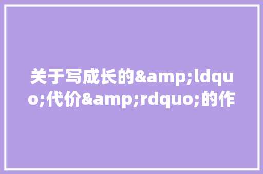 关于写成长的&ldquo;代价&rdquo;的作文 工作总结