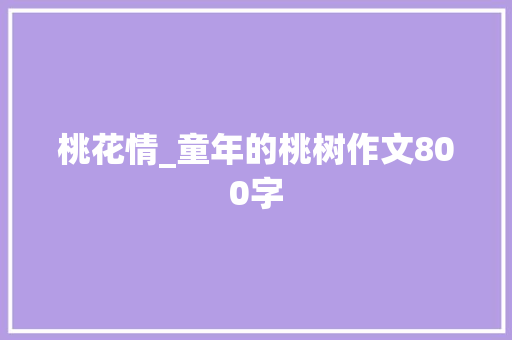 桃花情_童年的桃树作文800字