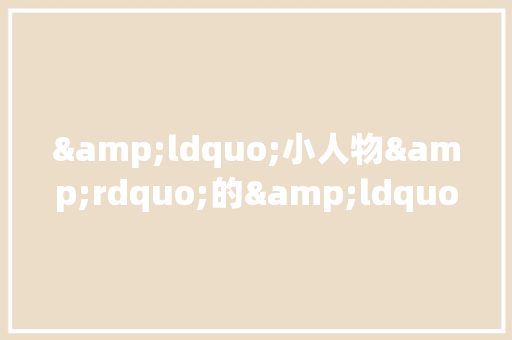 &ldquo;小人物&rdquo;的&ldquo;大故事&rdquo;作文350字 工作报告