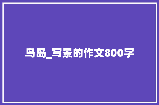 鸟岛_写景的作文800字