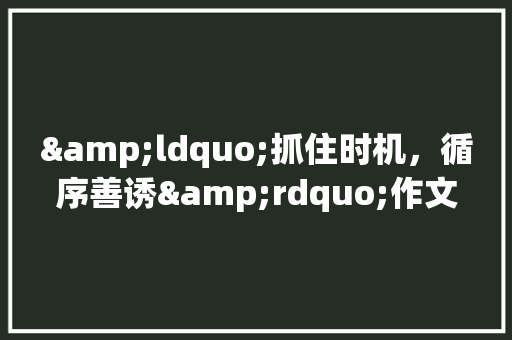 &ldquo;抓住时机，循序善诱&rdquo;作文1000字