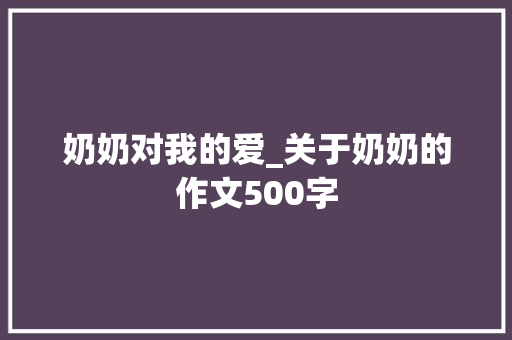 奶奶对我的爱_关于奶奶的作文500字 求职信