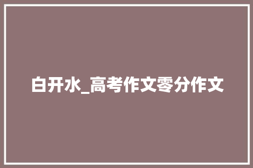 白开水_高考作文零分作文 演讲稿