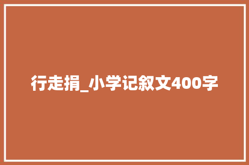 行走捐_小学记叙文400字 求职信