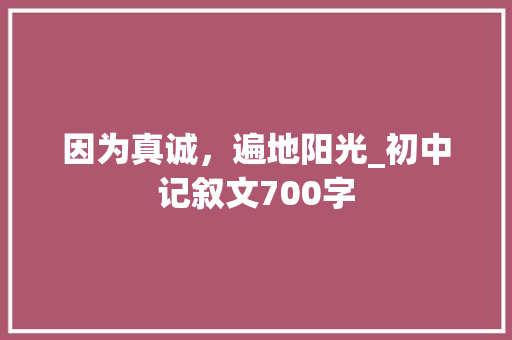 因为真诚，遍地阳光_初中记叙文700字