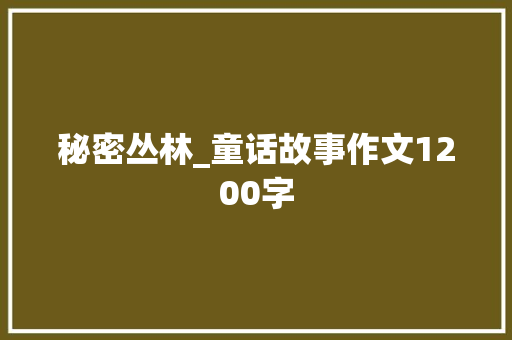 秘密丛林_童话故事作文1200字 商务演讲