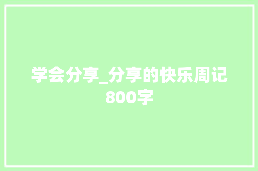 学会分享_分享的快乐周记800字 工作总结