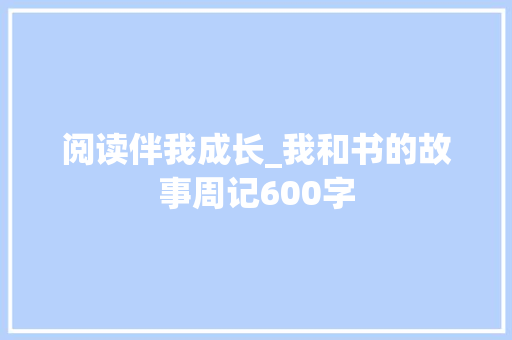 阅读伴我成长_我和书的故事周记600字