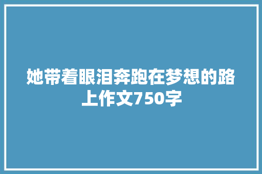 她带着眼泪奔跑在梦想的路上作文750字