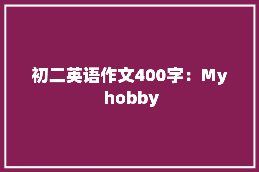 初二英语作文400字：My hobby