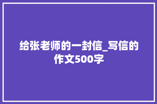 给张老师的一封信_写信的作文500字 简历模板
