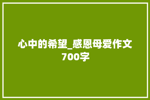 心中的希望_感恩母爱作文700字 商务演讲