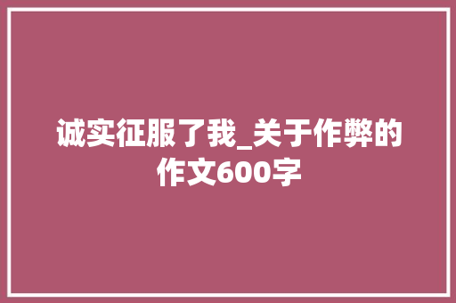 诚实征服了我_关于作弊的作文600字