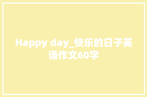 Happy day_快乐的日子英语作文60字 职场范文
