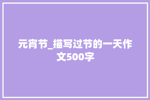 元宵节_描写过节的一天作文500字 励志演讲