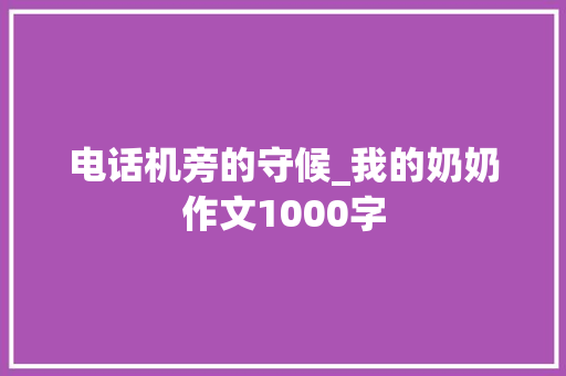 电话机旁的守候_我的奶奶作文1000字