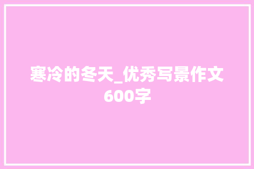 寒冷的冬天_优秀写景作文600字 商务演讲