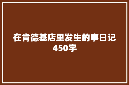 在肯德基店里发生的事日记450字