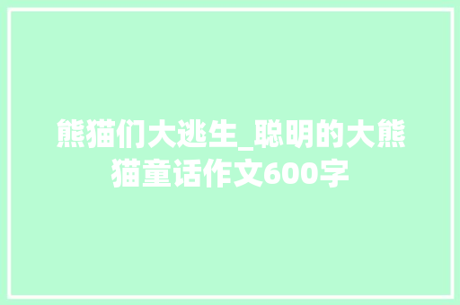 熊猫们大逃生_聪明的大熊猫童话作文600字