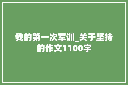 我的第一次军训_关于坚持的作文1100字 职场范文