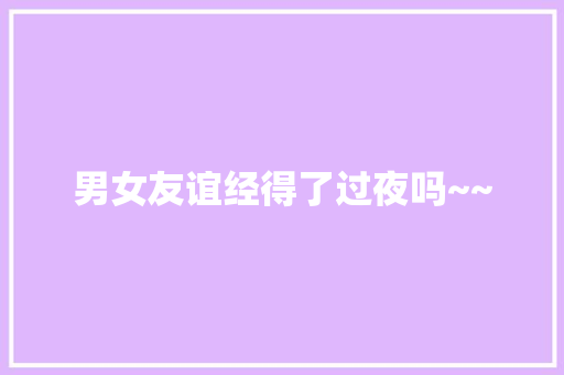 男女友谊经得了过夜吗~~