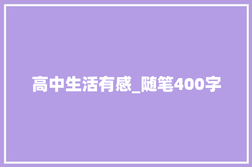 高中生活有感_随笔400字 工作报告