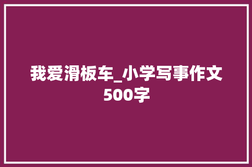 我爱滑板车_小学写事作文500字
