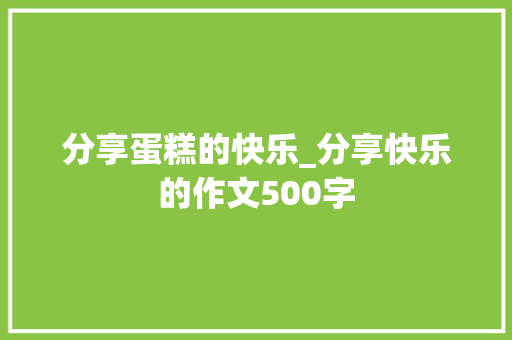 分享蛋糕的快乐_分享快乐的作文500字