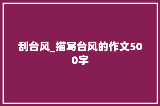 刮台风_描写台风的作文500字 简历模板