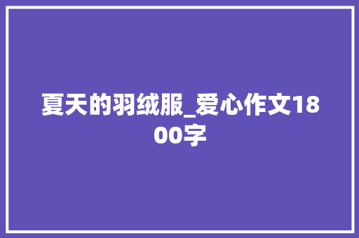 夏天的羽绒服_爱心作文1800字