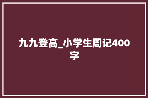 九九登高_小学生周记400字