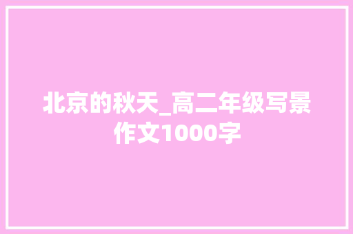 北京的秋天_高二年级写景作文1000字 校园演讲