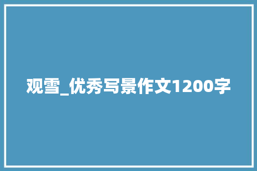 观雪_优秀写景作文1200字 职场范文