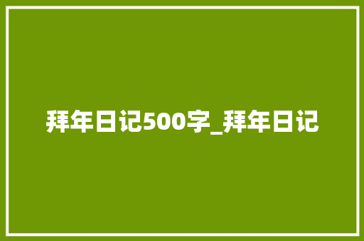 拜年日记500字_拜年日记