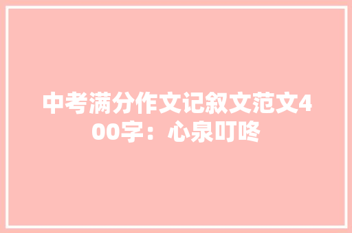 中考满分作文记叙文范文400字：心泉叮咚 工作总结