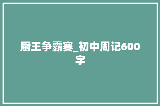 厨王争霸赛_初中周记600字 校园演讲