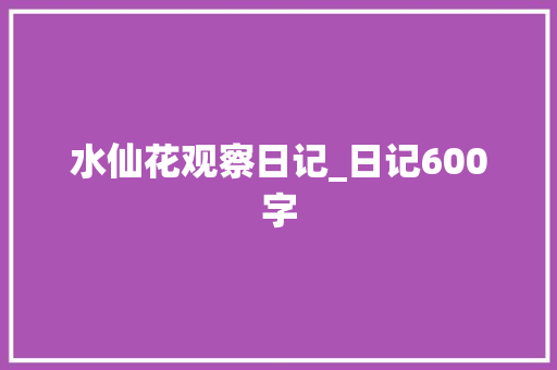 水仙花观察日记_日记600字 职场范文