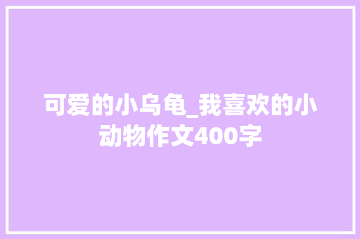 可爱的小乌龟_我喜欢的小动物作文400字
