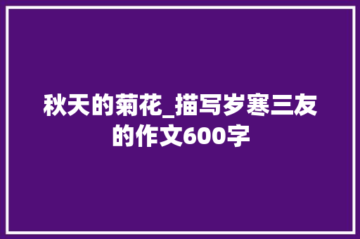 秋天的菊花_描写岁寒三友的作文600字 求职信