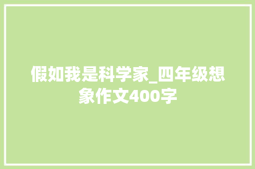 假如我是科学家_四年级想象作文400字 职场范文
