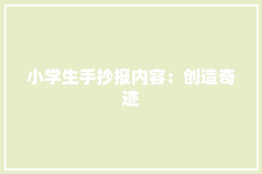 小学生手抄报内容:创造奇迹 求职信 小学生手抄报内容:创造奇迹 求职信