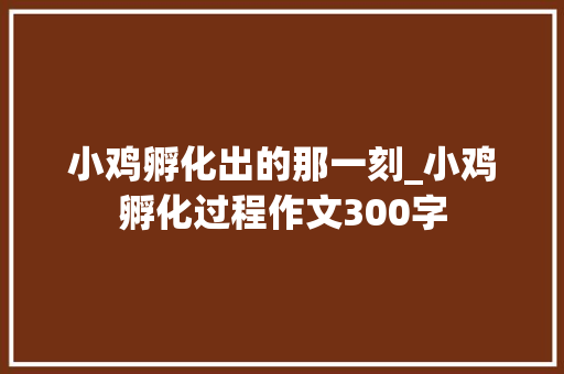 小鸡孵化出的那一刻_小鸡孵化过程作文300字