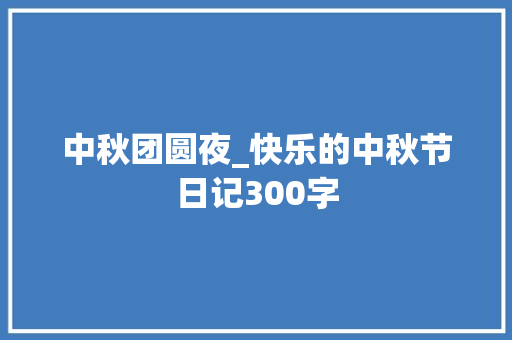 中秋团圆夜_快乐的中秋节日记300字