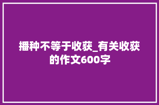 播种不等于收获_有关收获的作文600字