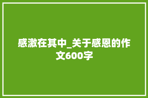 感激在其中_关于感恩的作文600字 商务演讲