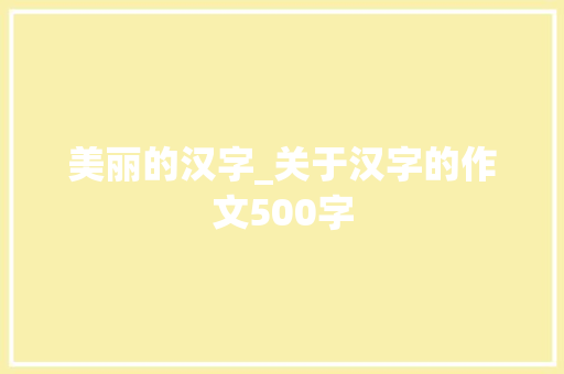 美丽的汉字_关于汉字的作文500字