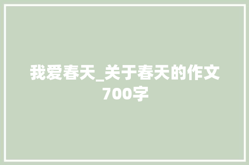 我爱春天_关于春天的作文700字 简历模板