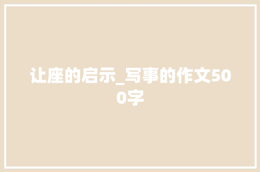 让座的启示_写事的作文500字 演讲稿