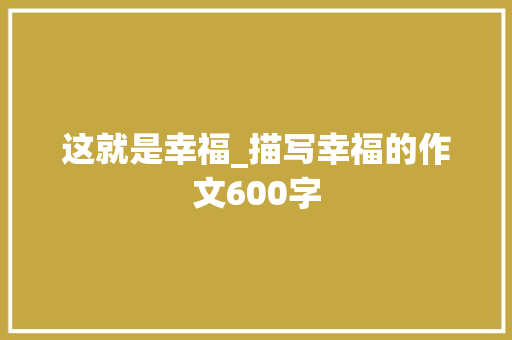 这就是幸福_描写幸福的作文600字