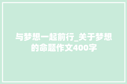 与梦想一起前行_关于梦想的命题作文400字 校园演讲